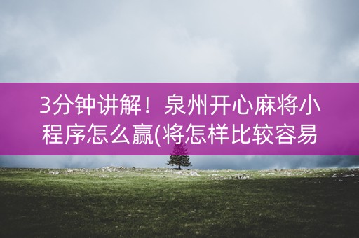 3分钟讲解！泉州开心麻将小程序怎么赢(将怎样比较容易赢)