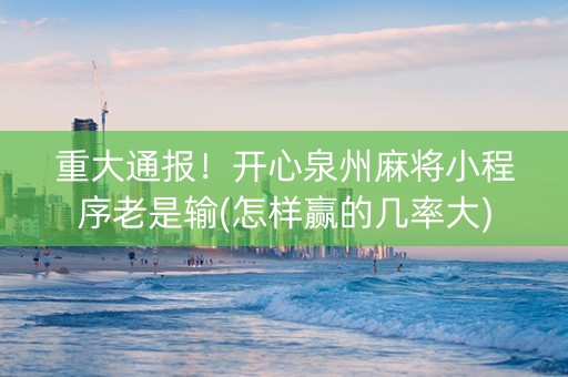 重大通报！开心泉州麻将小程序老是输(怎样赢的几率大)