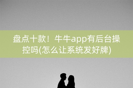 盘点十款！牛牛app有后台操控吗(怎么让系统发好牌)