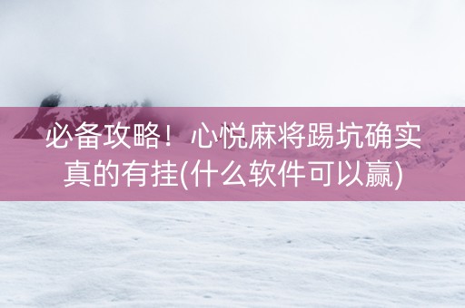 必备攻略！心悦麻将踢坑确实真的有挂(什么软件可以赢)
