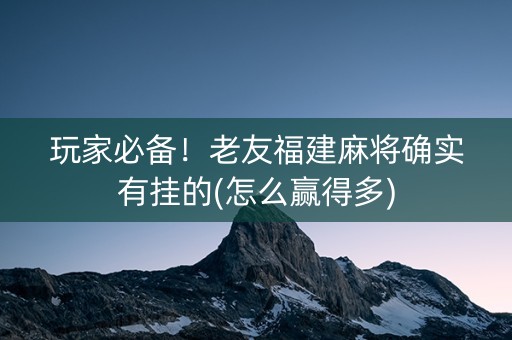 玩家必备！老友福建麻将确实有挂的(怎么赢得多)