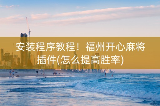 安装程序教程！福州开心麻将插件(怎么提高胜率)