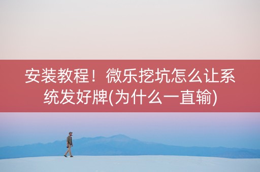 安装教程！微乐挖坑怎么让系统发好牌(为什么一直输)
