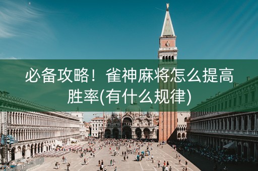 必备攻略！雀神麻将怎么提高胜率(有什么规律)