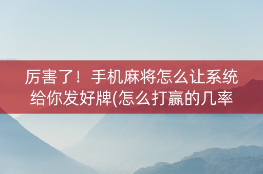 厉害了！手机麻将怎么让系统给你发好牌(怎么打赢的几率大)