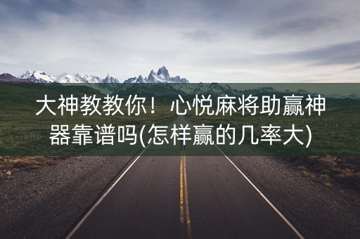 大神教教你！心悦麻将助赢神器靠谱吗(怎样赢的几率大)