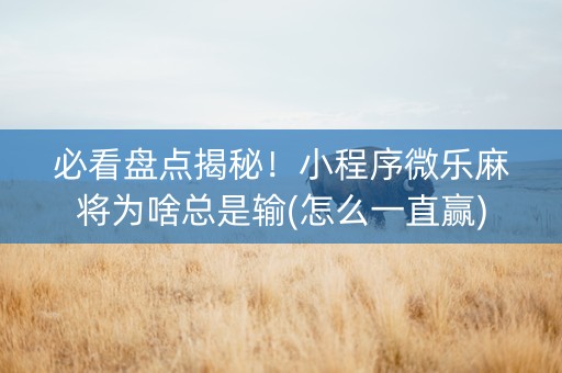 必看盘点揭秘！小程序微乐麻将为啥总是输(怎么一直赢)