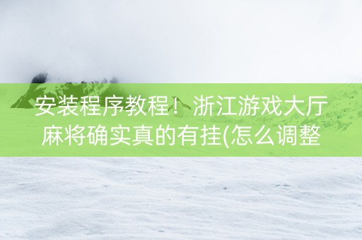 安装程序教程！浙江游戏大厅麻将确实真的有挂(怎么调整胜率)