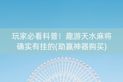 玩家必看科普！趣游天水麻将确实有挂的(助赢神器购买)