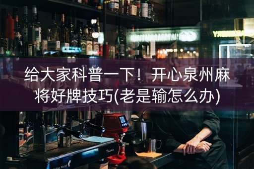 给大家科普一下！开心泉州麻将好牌技巧(老是输怎么办)