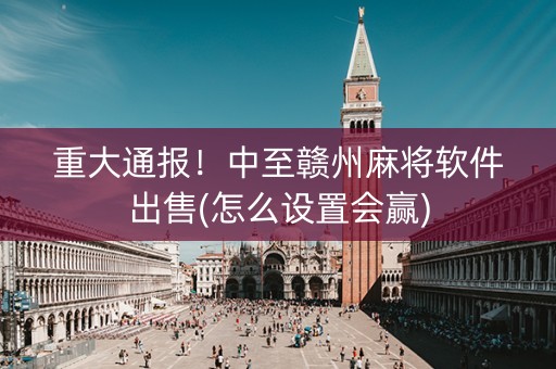 重大通报！中至赣州麻将软件出售(怎么设置会赢)