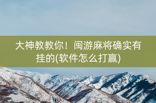 大神教教你！闽游麻将确实有挂的(软件怎么打赢)