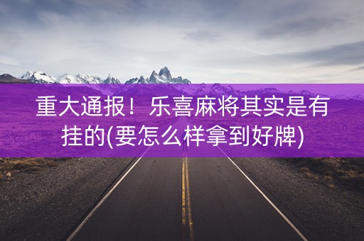 重大通报！乐喜麻将其实是有挂的(要怎么样拿到好牌)