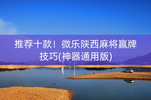 推荐十款！微乐陕西麻将赢牌技巧(神器通用版)