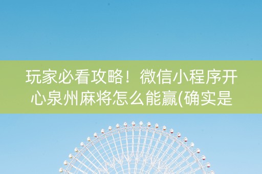 玩家必看攻略！微信小程序开心泉州麻将怎么能赢(确实是有挂)