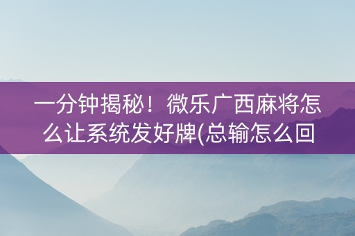 一分钟揭秘！微乐广西麻将怎么让系统发好牌(总输怎么回事)