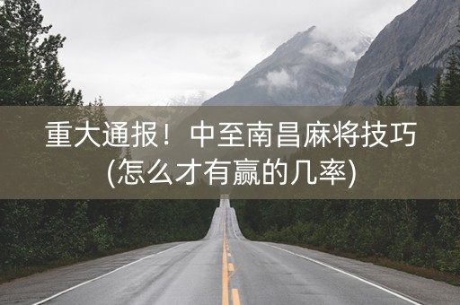重大通报！中至南昌麻将技巧(怎么才有赢的几率)