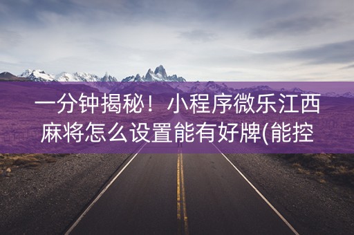 一分钟揭秘！小程序微乐江西麻将怎么设置能有好牌(能控制输赢吗)