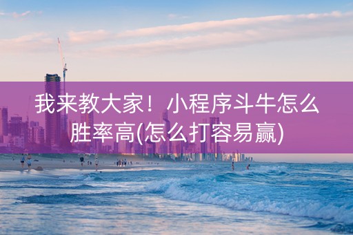 我来教大家！小程序斗牛怎么胜率高(怎么打容易赢)