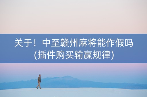 关于！中至赣州麻将能作假吗(插件购买输赢规律)
