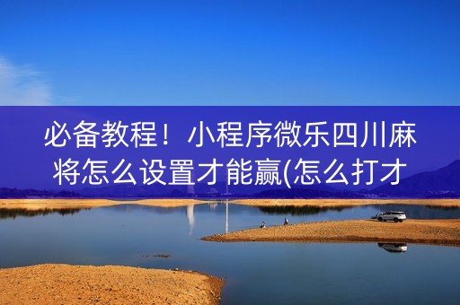 必备教程！小程序微乐四川麻将怎么设置才能赢(怎么打才会赢)