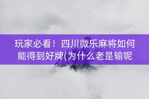 玩家必看！四川微乐麻将如何能得到好牌(为什么老是输呢)