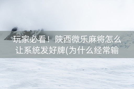 玩家必看！陕西微乐麻将怎么让系统发好牌(为什么经常输)