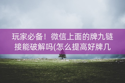 玩家必备！微信上面的牌九链接能破解吗(怎么提高好牌几率)