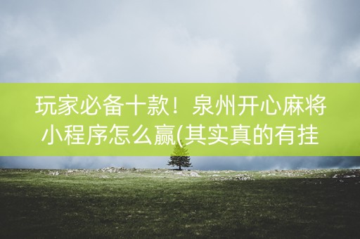 玩家必备十款！泉州开心麻将小程序怎么赢(其实真的有挂)
