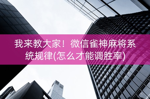 我来教大家！微信雀神麻将系统规律(怎么才能调胜率)