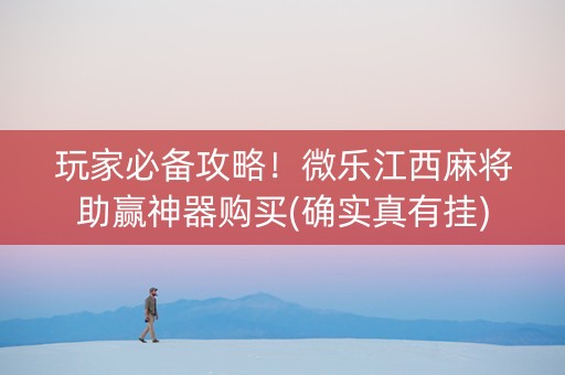 玩家必备攻略！微乐江西麻将助赢神器购买(确实真有挂)