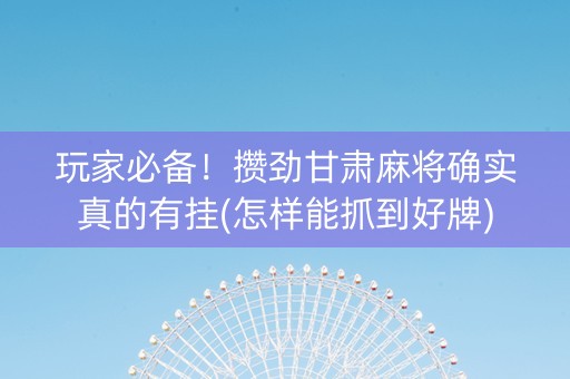 玩家必备！攒劲甘肃麻将确实真的有挂(怎样能抓到好牌)