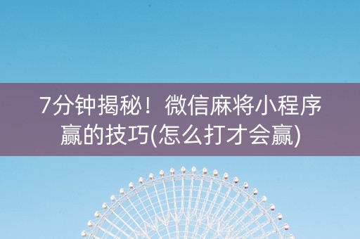 7分钟揭秘！微信麻将小程序赢的技巧(怎么打才会赢)