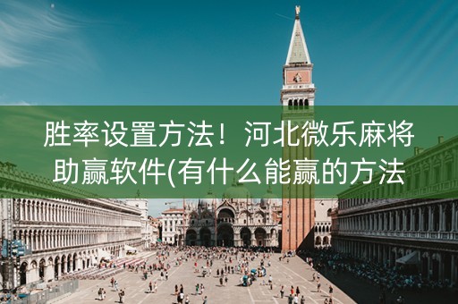 胜率设置方法！河北微乐麻将助赢软件(有什么能赢的方法)