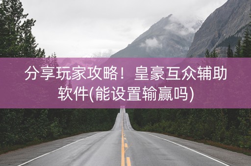 分享玩家攻略！皇豪互众辅助软件(能设置输赢吗)