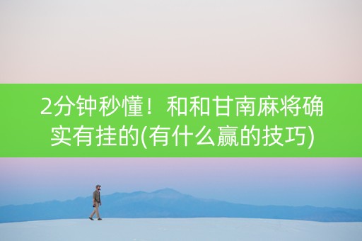 2分钟秒懂！和和甘南麻将确实有挂的(有什么赢的技巧)
