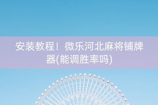 安装教程！微乐河北麻将铺牌器(能调胜率吗)