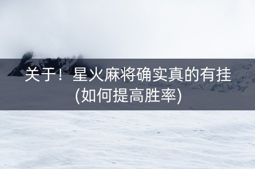 关于！星火麻将确实真的有挂(如何提高胜率)