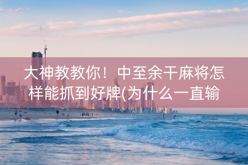 大神教教你！中至余干麻将怎样能抓到好牌(为什么一直输)
