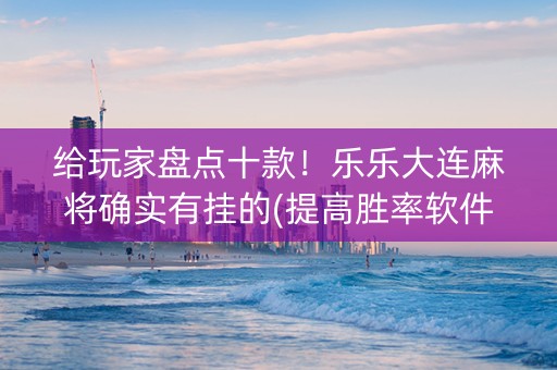 给玩家盘点十款！乐乐大连麻将确实有挂的(提高胜率软件)