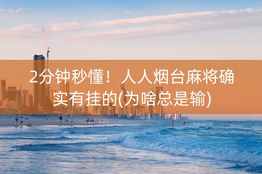 2分钟秒懂！人人烟台麻将确实有挂的(为啥总是输)
