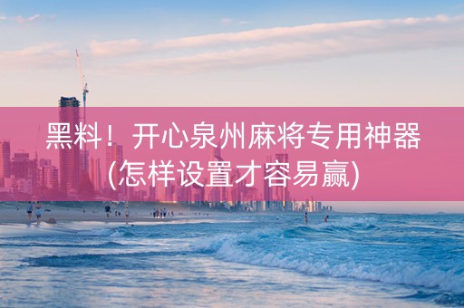 黑料！开心泉州麻将专用神器(怎样设置才容易赢)