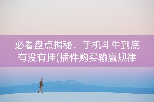 必看盘点揭秘！手机斗牛到底有没有挂(插件购买输赢规律)