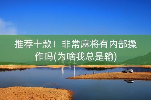 推荐十款！非常麻将有内部操作吗(为啥我总是输)