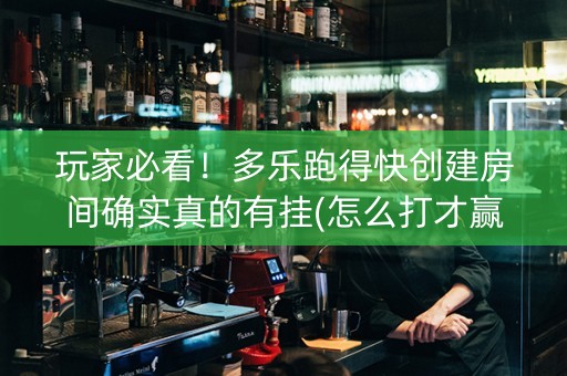 玩家必看！多乐跑得快创建房间确实真的有挂(怎么打才赢)