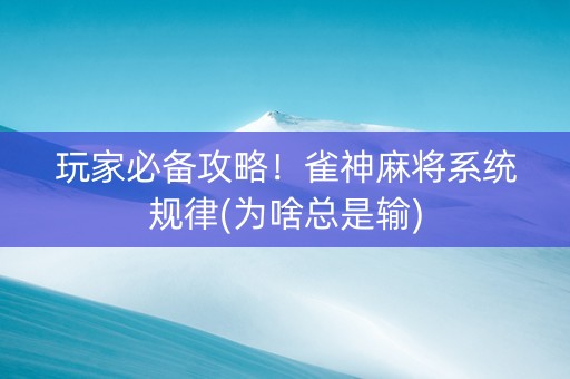 玩家必备攻略！雀神麻将系统规律(为啥总是输)