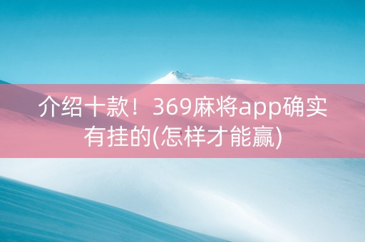 介绍十款！369麻将app确实有挂的(怎样才能赢)