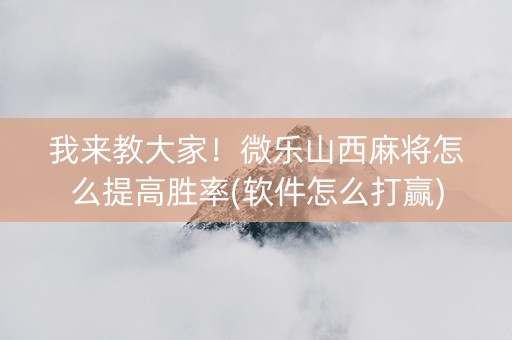 我来教大家！微乐山西麻将怎么提高胜率(软件怎么打赢)