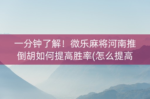 一分钟了解！微乐麻将河南推倒胡如何提高胜率(怎么提高好牌几率)
