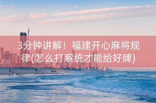 3分钟讲解！福建开心麻将规律(怎么打系统才能给好牌)